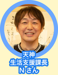 天神 生活支援課長 Nさん