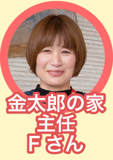 金太郎の家 主任Fさん