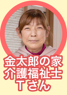 金太郎の家 介護福祉士Tさん