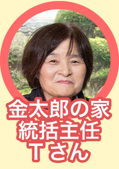 サービス金太郎の家 統括主任Tさん